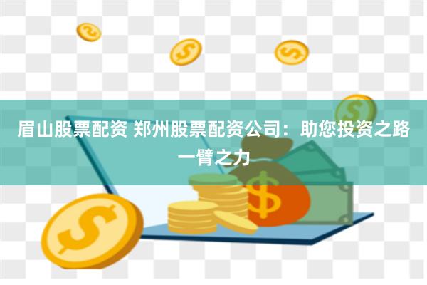 眉山股票配资 郑州股票配资公司：助您投资之路一臂之力